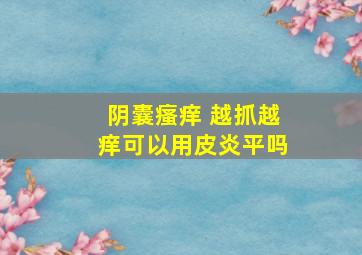 阴囊瘙痒 越抓越痒可以用皮炎平吗